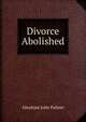 Divorce Abolished, Abraham John Palmer 