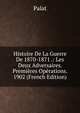 Histoire De La Guerre De 1870-1871 .: Les Deux Adversaires. Premieres Operations. 1902 (French Edition), B. E. Palat 