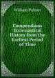 Compendious Ecclesiastical History from the Earliest Period of Time, Palmer, William 