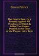 The Heart's Ease, Or a Remedy Against All Troubles. to Which Is Added Two Papers Printed in the Time of the Plague, 1665. Repr, Simon Patrick 