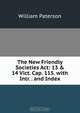 The New Friendly Societies Act: 13 & 14 Vict. Cap. 115. with Intr. . and Index, William Paterson 