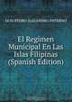 El Regimen Municipal En Las Islas Filipinas (Spanish Edition), DON PEDRO ALEJANDRO PATERNO 