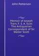 Memoir of Joseph Train, F. S. A. Scot: The Antiquarian Correspondent of Sir Walter Scott, John Patterson 