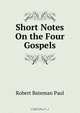 Short Notes On the Four Gospels, Robert Bateman Paul 
