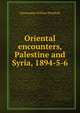 Oriental encounters, Palestine and Syria, 1894-5-6, Marmaduke William Pickthall 