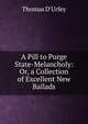 A Pill to Purge State-Melancholy: Or, a Collection of Excellent New Ballads, Thomas D'Urfey 