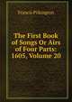 The First Book of Songs Or Airs of Four Parts: 1605, Volume 20, Francis Pilkington 