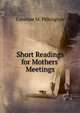 Short Readings for Mothers' Meetings, Caroline M. Pilkington 