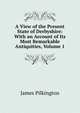 A View of the Present State of Derbyshire: With an Account of Its Most Remarkable Antiquities, Volume 1, James Pilkington 
