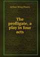 The profligate, a play in four acts, Arthur Wing Pinero 