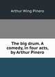 The big drum. A comedy, in four acts, by Arthur Pinero, Arthur Wing Pinero 