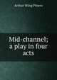 Mid-channel; a play in four acts, Arthur Wing Pinero 