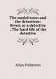 The model town and the detectives: Bryon as a detective ; The hard life of the detective, Allan Pinkerton 