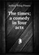 The times; a comedy in four acts, Arthur Wing Pinero 