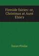 Fireside fairies: or, Christmas at Aunt Elsie's, Susan Pindar 