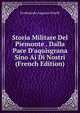 Storia Militare Del Piemonte . Dalla Pace D'aquisgrana Sino Ai D? Nostri (French Edition), Ferdinando Augusto Pinelli 