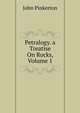 Petralogy. a Treatise On Rocks, Volume 1, John Pinkerton 