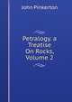 Petralogy. a Treatise On Rocks, Volume 2, John Pinkerton 