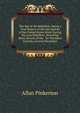The Spy of the Rebellion: Being a True History of the Spy System of the United States Army During the Late Rebellion. Revealing Many Secrets of the . for President Lincoln, General Mcclellan, Allan Pinkerton 