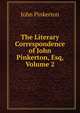 The Literary Correspondence of John Pinkerton, Esq, Volume 2, John Pinkerton 
