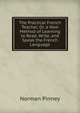 The Practical French Teacher, Or, a New Method of Learning to Read, Write, and Speak the French Language, Norman Pinney 
