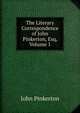 The Literary Correspondence of John Pinkerton, Esq, Volume 1, John Pinkerton 