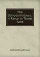 The Schoolmistress: A Farce in Three Acts, Pinero Arthur Wing 