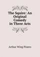 The Squire: An Original Comedy in Three Acts, Pinero Arthur Wing 