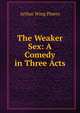 The Weaker Sex: A Comedy in Three Acts, Arthur Wing Pinero 
