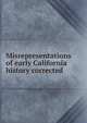 Misrepresentations of early California history corrected, 