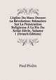 L'?glise Du Mans Durant La R?volution: M?moires Sur La Pers?cution Religieuse ? La Fin Du Xviiie Si?cle, Volume 1 (French Edition), Paul Piolin 