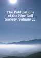 The Publications of the Pipe Roll Society, Volume 27, 