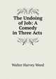 The Undoing of Job: A Comedy in Three Acts ., Walter Harvey Weed 