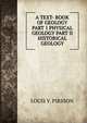 A TEXT- BOOK OF GEOLOGY PART 1 PHYSICAL GEOLOGY PART II HISTORICAL GEOLOGY, LOUIS V. PIRSSON 