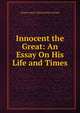Innocent the Great: An Essay On His Life and Times, Charles Harry Clinton Pirie-Gordon 