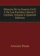 Historia De La Guerra Civil: Y De Los Partidos Liberal Y Carlista, Volume 6 (Spanish Edition), Antonio Pirala 
