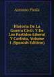 Historia De La Guerra Civil: Y De Los Partidos Liberal Y Carlista, Volume 1 (Spanish Edition), Antonio Pirala 