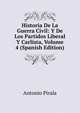 Historia De La Guerra Civil: Y De Los Partidos Liberal Y Carlista, Volume 4 (Spanish Edition), Antonio Pirala 