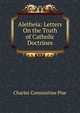Aletheia: Letters On the Truth of Catholic Doctrines, Charles Constantine Pise 