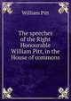 The speeches of the Right Honourable William Pitt, in the House of commons, William Pitt 