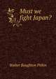 Must we fight Japan?, Walter Boughton Pitkin 