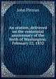 An oration, delivered on the centennial anniversary of the birth of Washington. February 22, 1832, John Pitman 