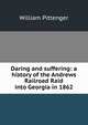 Daring and suffering: a history of the Andrews Railroad Raid into Georgia in 1862, William Pittenger 