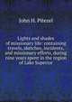Lights and shades of missionary life: containing travels, sketches, incidents, and missionary efforts, during nine years spent in the region of Lake Superior, John H. Pitezel 
