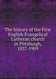 The history of the First English Evangelical Lutheran church in Pittsburgh, 1837-1909, 