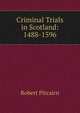 Criminal Trials in Scotland: 1488-1596, Robert Pitcairn 