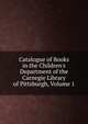 Catalogue of Books in the Children's Department of the Carnegie Library of Pittsburgh, Volume 1, 