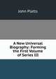 A New Universal Biography: Forming the First Volume of Series III, John Platts 