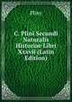 C. Plini Secundi Naturalis Historiae Libri Xxxvii (Latin Edition), Pliny 