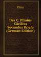 Des C. Plinius Cacilius Secundus Briefe (German Edition), Pliny 